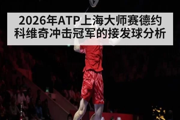 2026年ATP上海大师赛德约科维奇冲击冠军的接发球分析