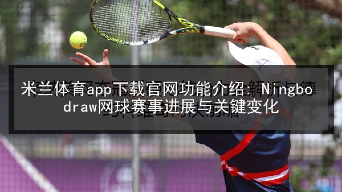 米兰体育app下载官网功能介绍: Ningbo draw网球赛事进展与关键变化