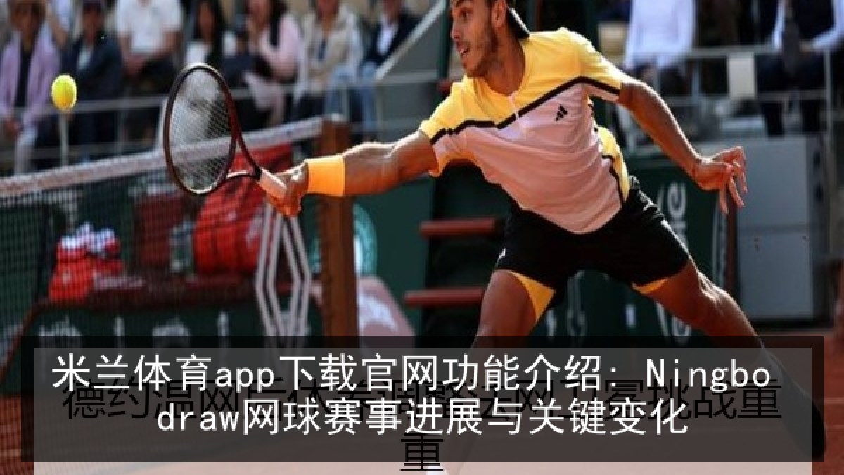 米兰体育app下载官网功能介绍: Ningbo draw网球赛事进展与关键变化